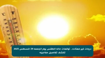 درجات غير معتادة.. توقعات حالة الطقس يوم الجمعة 29 أغسطس 2025 تكشف تفاصيل مفاجئة
